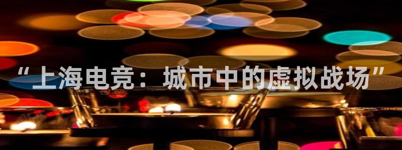 火博电竞：“上海电竞：城市中的虚拟战场”