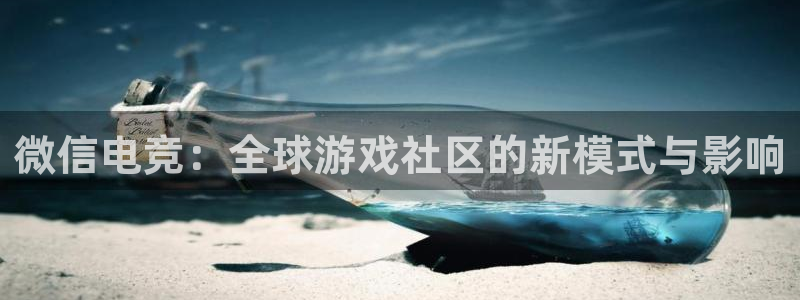 火博电竞官网入口：微信电竞：全球游戏社区的新模式与影响
