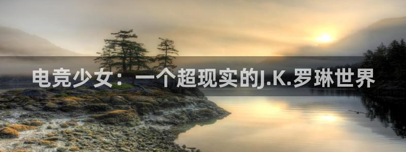 火博电竞网站：电竞少女：一个超现实的J.K.罗琳世界