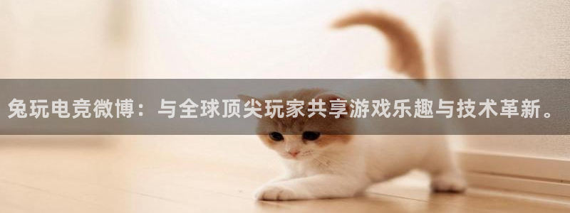 火博电竞app官网网站：兔玩电竞微博：与全球顶尖玩家共享游戏乐趣与技术革新。