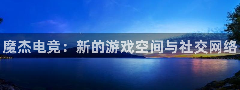 火博电竞：魔杰电竞：新的游戏空间与社交网络